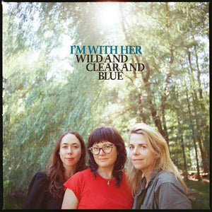 I'm With Her - Wild and Clear and Blue (7265923) LP Due 9th May