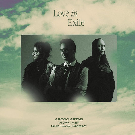 Love In Exile album cover featuring Arooj Aftab, Vijay Iyer, and Shahzad Ismaily.